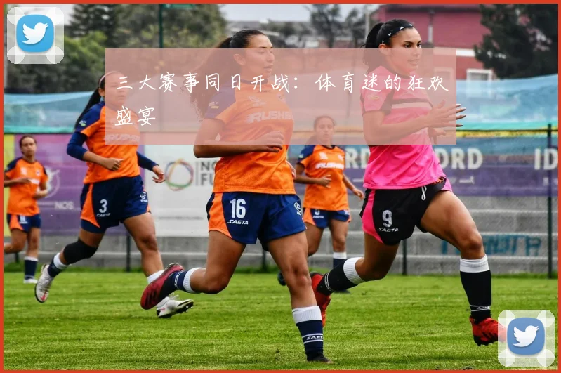 三大赛事同日开战：体育迷的狂欢盛宴